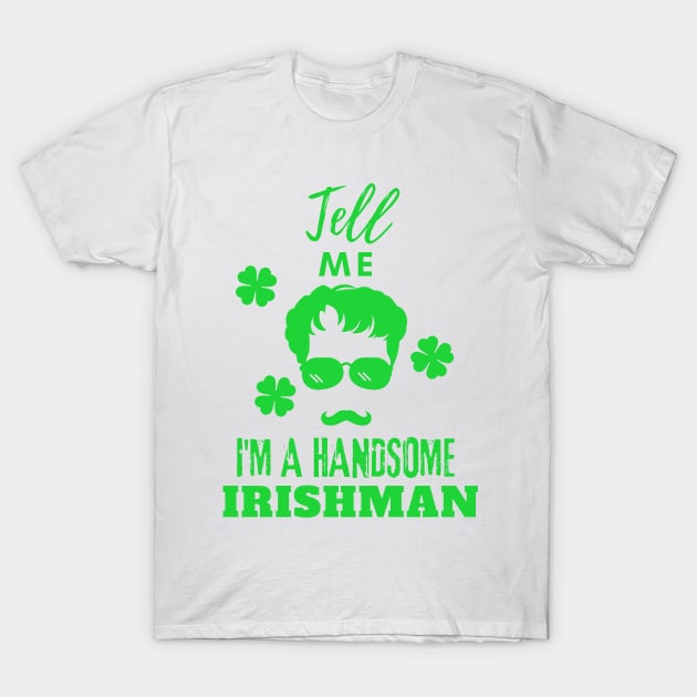 Tell Me I Am a handsome Irishman T-Shirt by GraphGeek